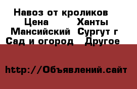Навоз от кроликов. › Цена ­ 50 - Ханты-Мансийский, Сургут г. Сад и огород » Другое   
